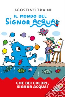 Che bei colori, Signor Acqua! Ediz. a colori libro di Traini Agostino