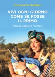 Vivi ogni giorno come se fosse il primo. Il lungo viaggio di Fraintesa libro di Barbieri Francesca; Riscassi Andrea; Marasco R. (cur.)