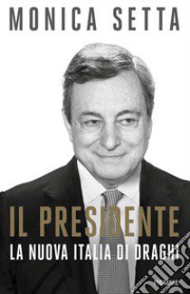 Il Presidente. La nuova Italia di Draghi libro di Setta Monica