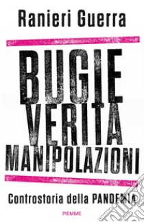 Bugie, verità, manipolazioni. Controstoria della pandemia libro di Guerra Ranieri