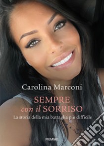 Sempre con il sorriso. La storia della mia battaglia più difficile libro di Marconi Carolina