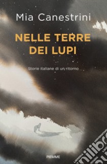 Nelle terre dei lupi. Storie italiane di un ritorno. Con QR Code per contenuti digitali libro di Canestrini Mia