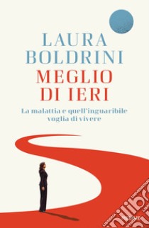 Meglio di ieri. La malattia e quell'inguaribile voglia di vivere libro di Boldrini Laura