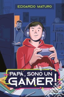 Papà, sono un gamer! libro di Maturo Edoardo