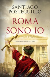 Roma sono io. La saga di Giulio Cesare libro di Posteguillo Santiago