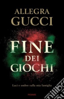 Fine dei giochi. Luci e ombre sulla mia famiglia libro di Gucci Allegra