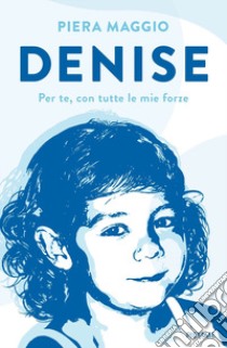 Denise. Per te, con tutte le mie forze libro di Maggio Piera