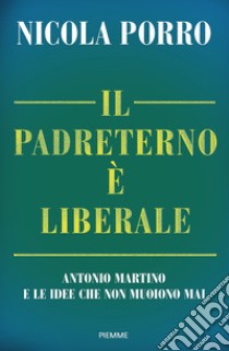 Il padreterno è liberale. Antonio Martino e le idee che non muoiono mai libro di Porro Nicola