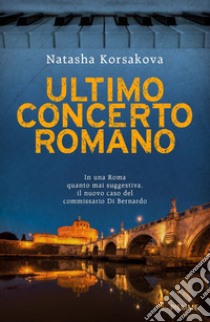 Ultimo concerto romano. Un nuovo caso del commissario Di Bernardo libro di Korsakova Natasha
