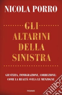 Gli altarini della sinistra. Giustizia, immigrazione, corruzione: come la realtà svela le menzogne libro di Porro Nicola