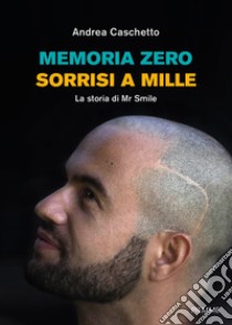 Memoria Zero, sorrisi a mille. La storia di Mr Smile libro di Caschetto Andrea