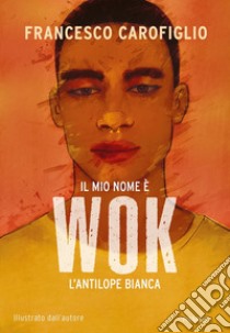 Il mio nome è Wok l'antilope bianca. Ediz. a colori libro di Carofiglio Francesco