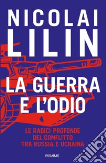 La guerra e l'odio. Le radici profonde del conflitto tra Russia e Ucraina libro di Lilin Nicolai