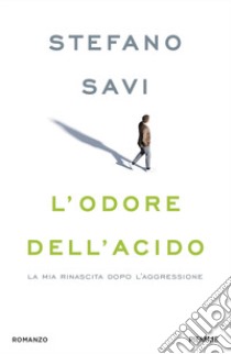 L'odore dell'acido. La mia rinascita dopo l'aggressione libro di Savi Stefano