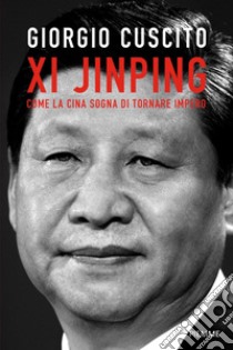 Xi Jinping. Come la Cina sogna di tornare impero libro di Cuscito Giorgio