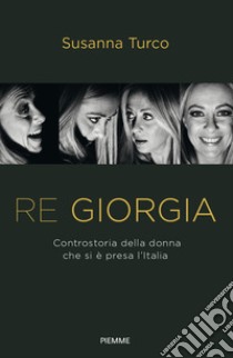 Re Giorgia. Controstoria della donna che si è presa l'Italia libro di Turco Susanna