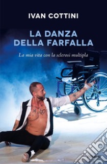 La danza della farfalla. La mia vita con la sclerosi multipla libro di Cottini Ivan