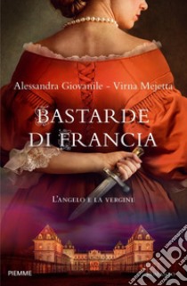 Bastarde di Francia. L'angelo e la vergine libro di Giovanile Alessandra; Mejetta Virna