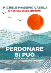 Perdonare si può. Anche dopo un trauma libro di Casula Michele Massimo