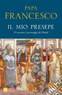 Il mio presepe. Vi racconto i personaggi del Natale libro di Francesco (Jorge Mario Bergoglio)