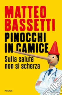 Pinocchi in camice. Sulla salute non si scherza libro di Bassetti Matteo