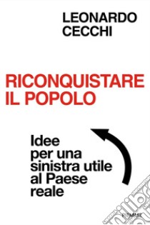 Riconquistare il popolo. Idee per una sinistra utile al Paese reale libro di Cecchi Leonardo