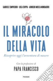 Il miracolo della vita. Riscoprire oggi l'avventura di nascere libro di Semprebon Gabriele; Crippa Luca; Mosca Mondadori Arnoldo