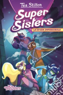 La sfida impossibile. Super Sisters libro di Stilton Tea