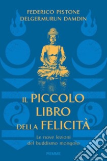 Il piccolo libro della felicità. Le nove lezioni del buddismo mongolo libro di Pistone Federico; Delgermurun Damdin