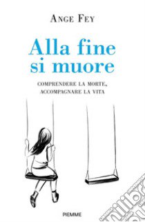 Alla fine si muore. Comprendere la morte, accompagnare la vita libro di Fey Ange