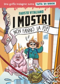 I mostri non fanno la pipì. Una goffa indagine suina tutta da ridere. Ediz. illustrata libro di Vitaliano Fausto