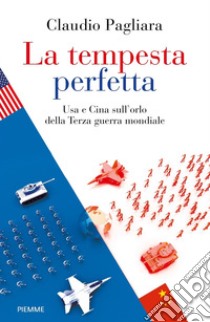 La tempesta perfetta. USA e Cina sull'orlo della terza guerra mondiale libro di Pagliara Claudio