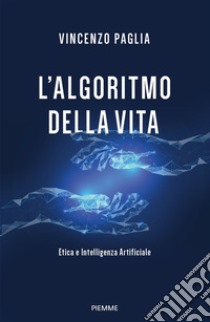 L'algoritmo della vita. Etica e Intelligenza Artificiale libro di Paglia Vincenzo