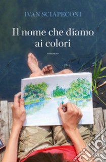 Il nome che diamo ai colori libro di Sciapeconi Ivan