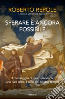 Sperare è ancora possibile. Il messaggio di san Francesco, una luce oltre il buio del nostro tempo libro di Repole Roberto; Agasso Domenico