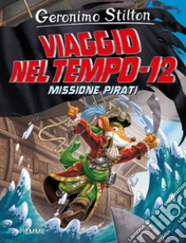 Missione pirati. Viaggio nel tempo 12. Nuova ediz. libro di Stilton Geronimo