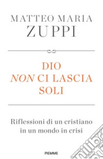 Dio non ci lascia soli. Riflessioni di un cristiano in un mondo in crisi libro di Zuppi Matteo Maria