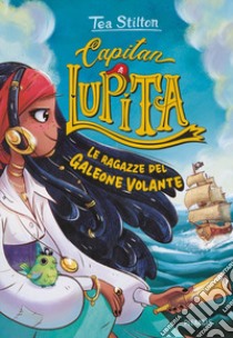 Le ragazze del Galeone Volante. Capitan Lupita libro di Stilton Tea