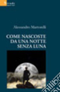 Come nascoste da una notte senza luna libro di Martorelli Alessandro