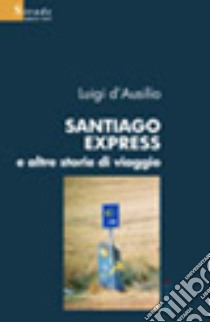 Santiago Express e altre storie di viaggio libro di D'Ausilio Luigi