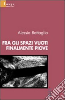 Fra gli spazi vuoti finalmente piove libro di Battaglia Alessia