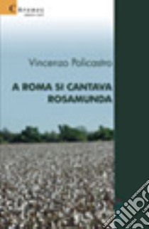 A Roma si cantava Rosamunda libro di Policastro Vincenzo