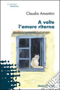 A volte l'amore ritorna libro di Amantini Claudio