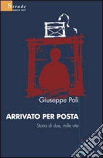 Arrivato per posta. Storia di due, mille vite libro di Poli Giuseppe