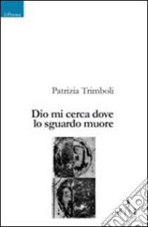 Dio mi cerca dove lo sguardo muore libro di Trimboli Patrizia