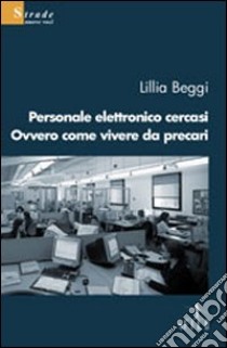 Personale elettronico cercasi ovvero come vivere da precari libro di Beggi Lilia