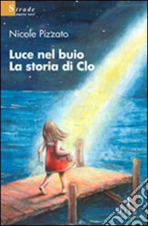 Luce nel buio. La storia di Clo libro di Pizzato Nicole