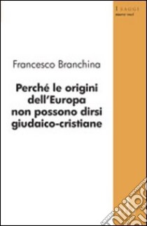 Perché le origini dell'Europa non possono dirsi giudaico-cristiane libro di Branchina Francesco