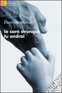 Io sarò ovunque tu andrai libro di Marconi Eleonora