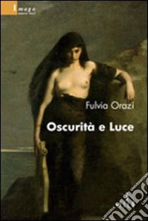 Oscurità e luce libro di Orazi Fulvia